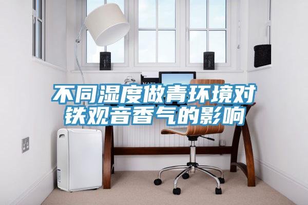 不同濕度做青環境對鐵觀音香氣的影響