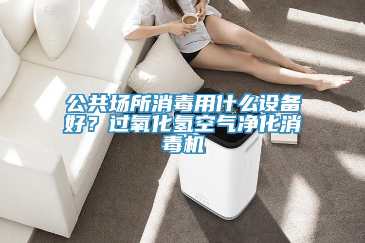 公共場所消毒用什么設備好？過氧化氫空氣凈化消毒機