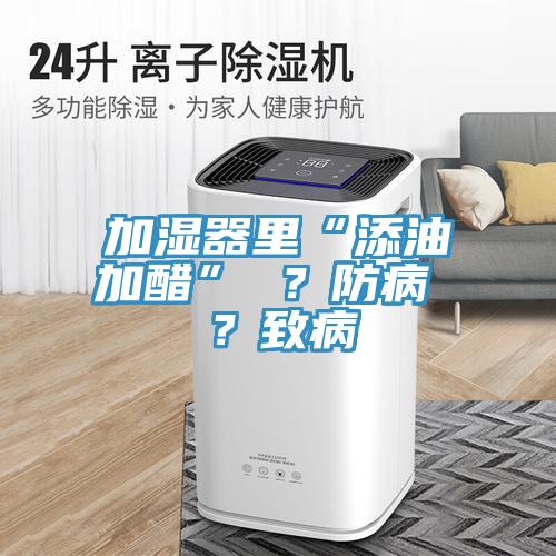 加濕器里“添油加醋” ？防病 ？致病