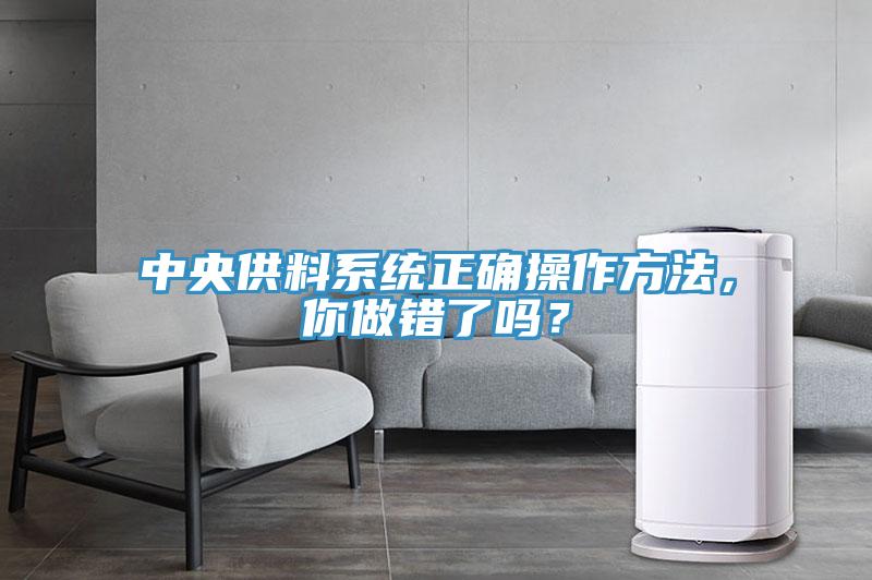中央供料系統(tǒng)正確操作方法，你做錯了嗎？