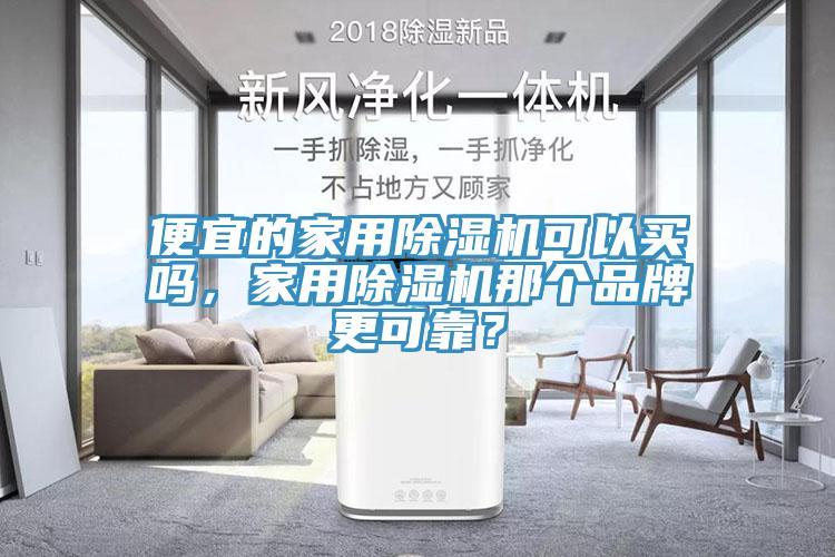 便宜的家用除濕機(jī)可以買嗎，家用除濕機(jī)那個(gè)品牌更可靠？