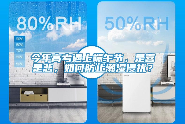 今年高考遇上端午節，是喜是悲，如何防止潮濕侵擾？