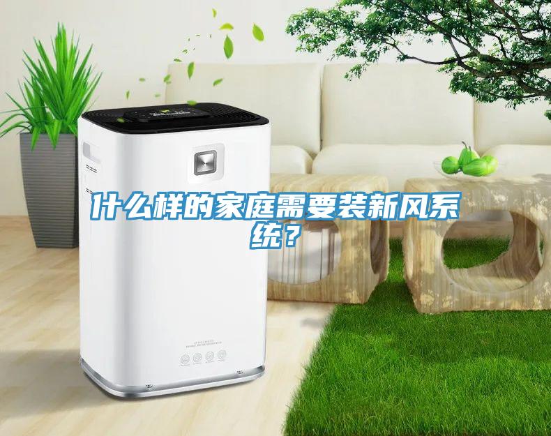 什么樣的家庭需要裝新風系統？