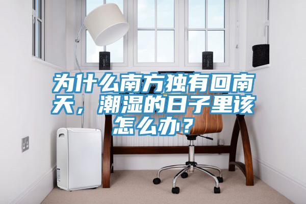 為什么南方獨有回南天，潮濕的日子里該怎么辦？