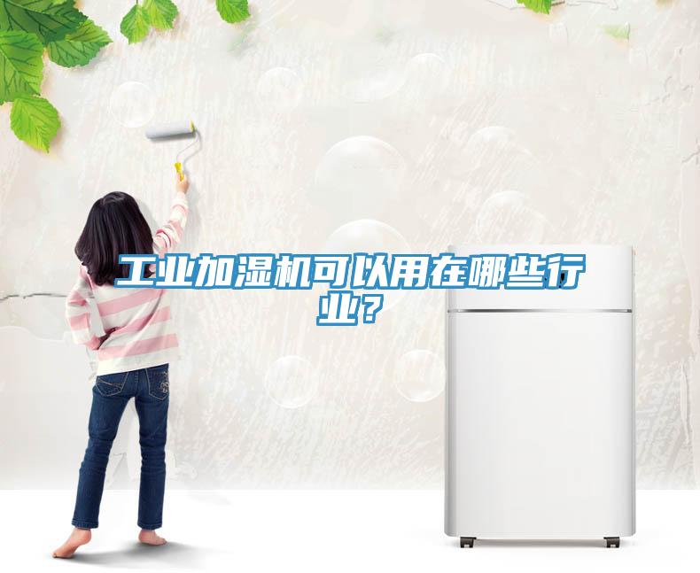 工業(yè)加濕機(jī)可以用在哪些行業(yè)？