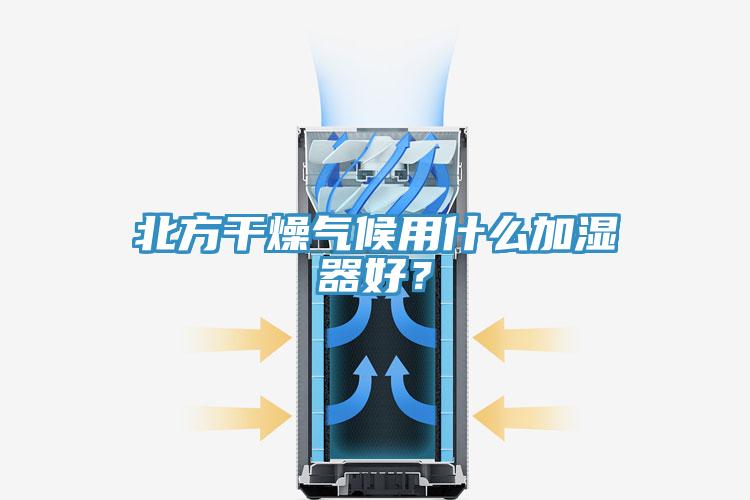 北方干燥氣候用什么加濕器好？