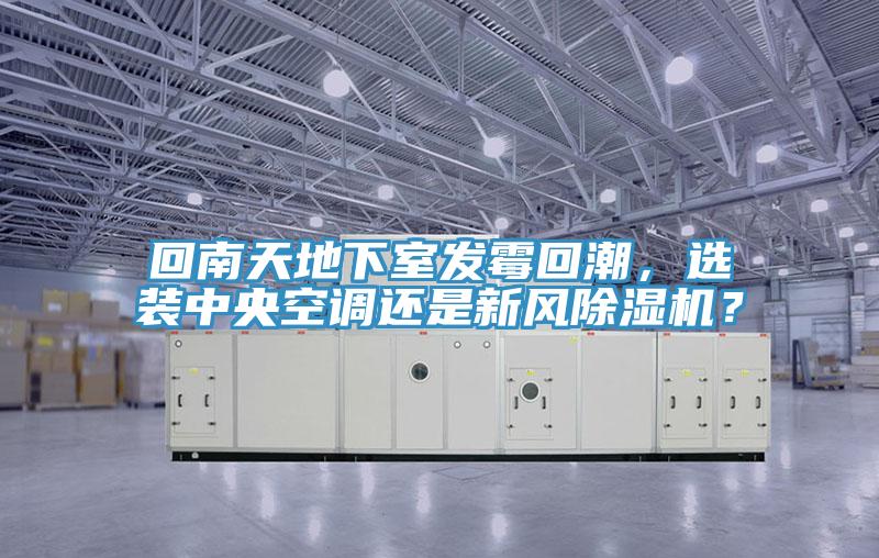 回南天地下室發(fā)霉回潮，選裝中央空調(diào)還是新風(fēng)除濕機(jī)？