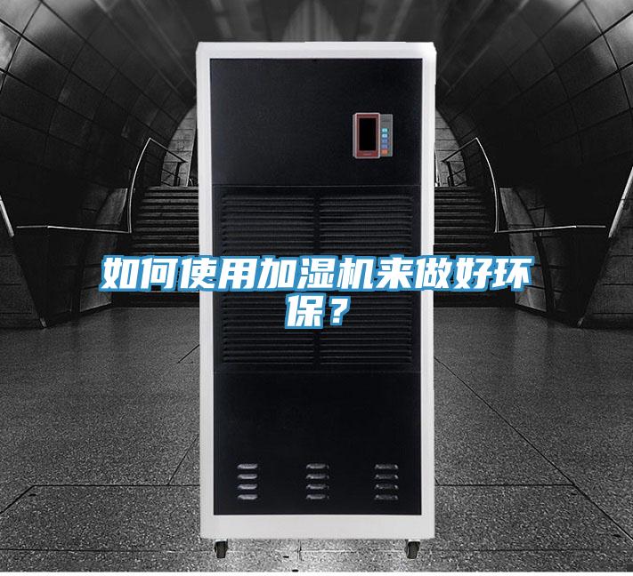 如何使用加濕機來做好環保？