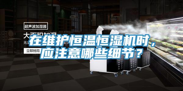 在維護恒溫恒濕機時，應(yīng)注意哪些細節(jié)？