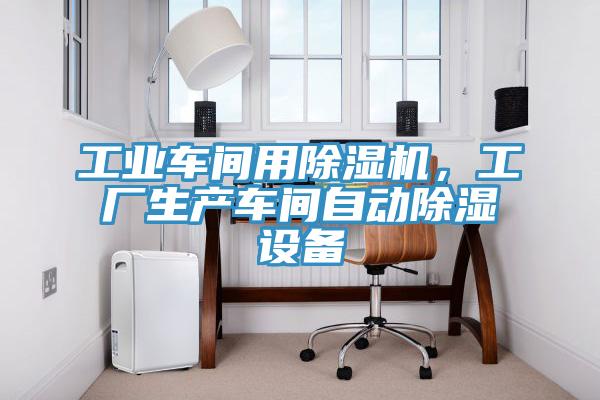 工業車間用除濕機，工廠生產車間自動除濕設備