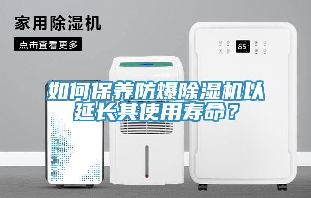 如何保養防爆除濕機以延長其使用壽命？
