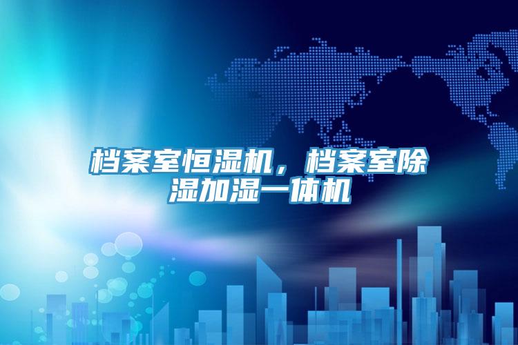 檔案室恒濕機，檔案室除濕加濕一體機