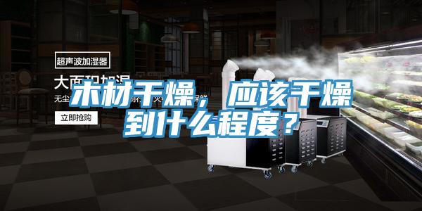 木材干燥，應該干燥到什么程度？
