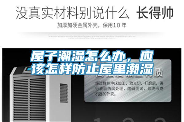 屋子潮濕怎么辦，應該怎樣防止屋里潮濕