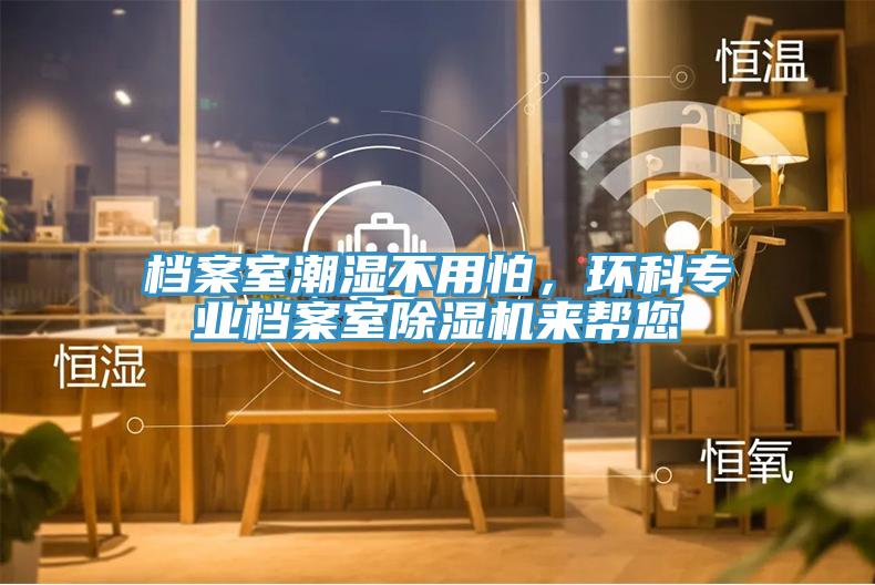 檔案室潮濕不用怕，環科專業檔案室除濕機來幫您