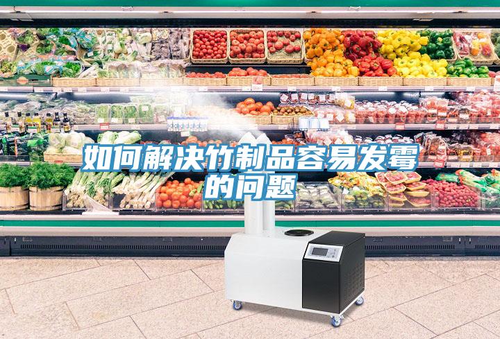 如何解決竹制品容易發霉的問題