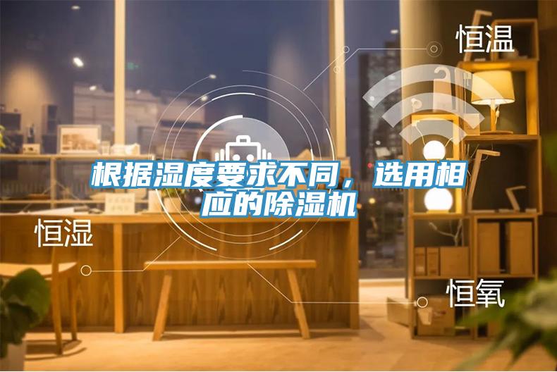 根據濕度要求不同，選用相應的除濕機
