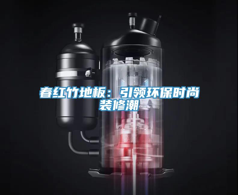 春紅竹地板：引領環保時尚裝修潮
