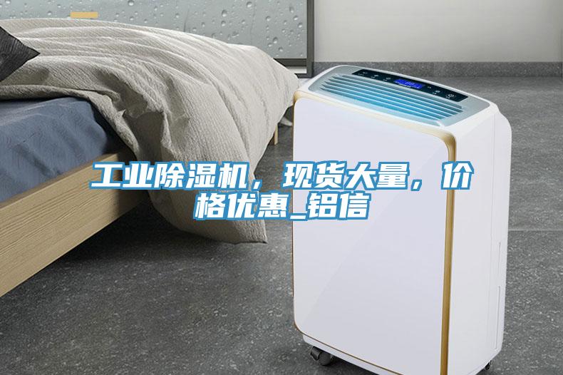 工業(yè)除濕機(jī)，現(xiàn)貨大量，價(jià)格優(yōu)惠_鋁信