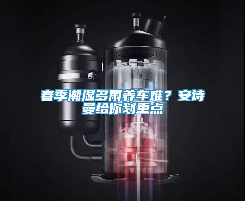 春季潮濕多雨養(yǎng)車難？安詩(shī)曼給你劃重點(diǎn)