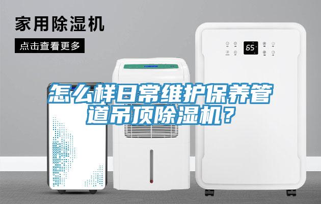 怎么樣日常維護保養管道吊頂除濕機？