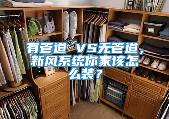有管道 VS無管道，新風(fēng)系統(tǒng)你家該怎么裝？