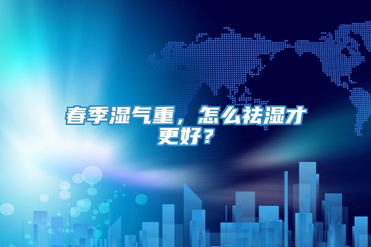 春季濕氣重，怎么祛濕才更好？