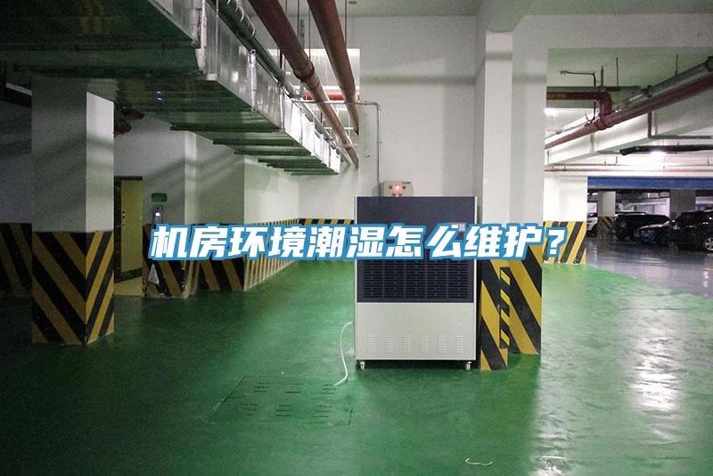 機房環境潮濕怎么維護？