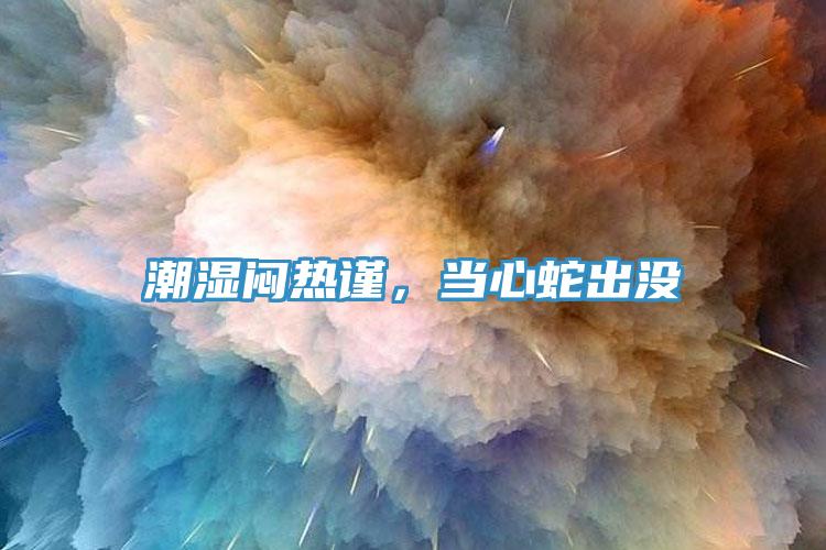潮濕悶熱謹，當心蛇出沒
