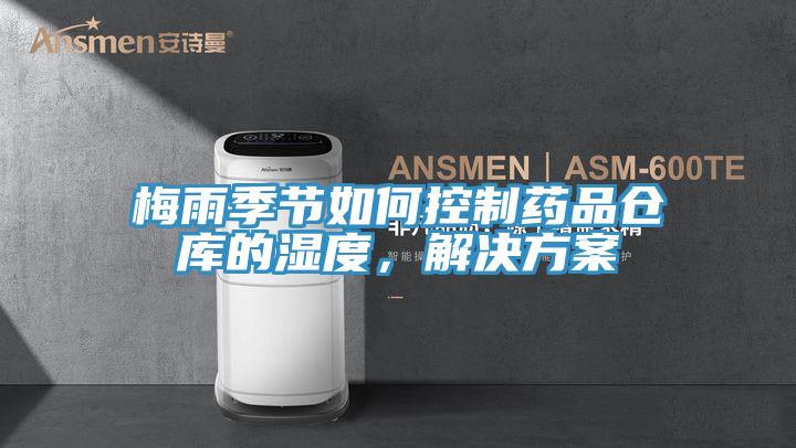 梅雨季節(jié)如何控制藥品倉庫的濕度，解決方案