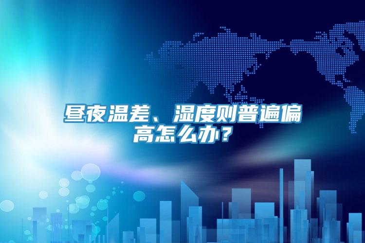 晝夜溫差、濕度則普遍偏高怎么辦？
