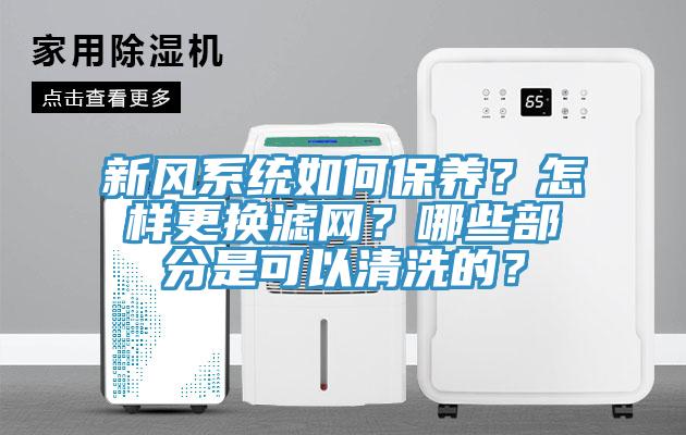 新風系統如何保養？怎樣更換濾網？哪些部分是可以清洗的？