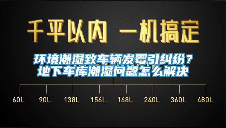環境潮濕致車輛發霉引糾紛？地下車庫潮濕問題怎么解決