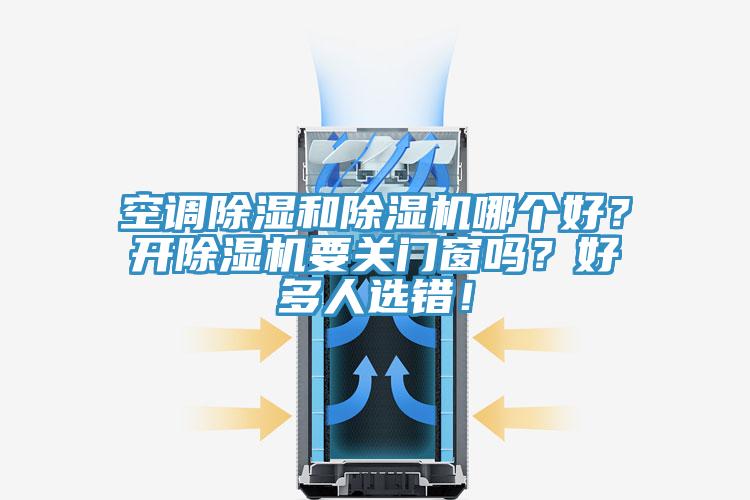 空調(diào)除濕和除濕機(jī)哪個(gè)好？開(kāi)除濕機(jī)要關(guān)門(mén)窗嗎？好多人選錯(cuò)！