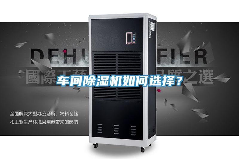 車間除濕機(jī)如何選擇？