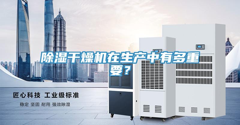 除濕干燥機(jī)在生產(chǎn)中有多重要？