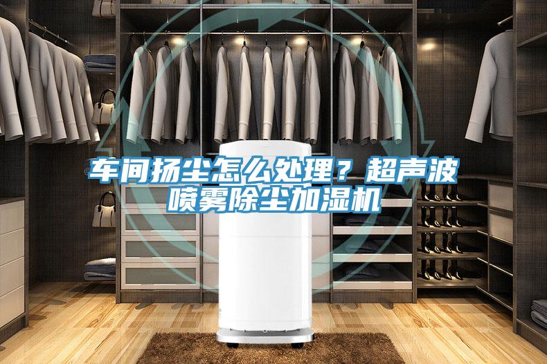 車間揚(yáng)塵怎么處理？超聲波噴霧除塵加濕機(jī)