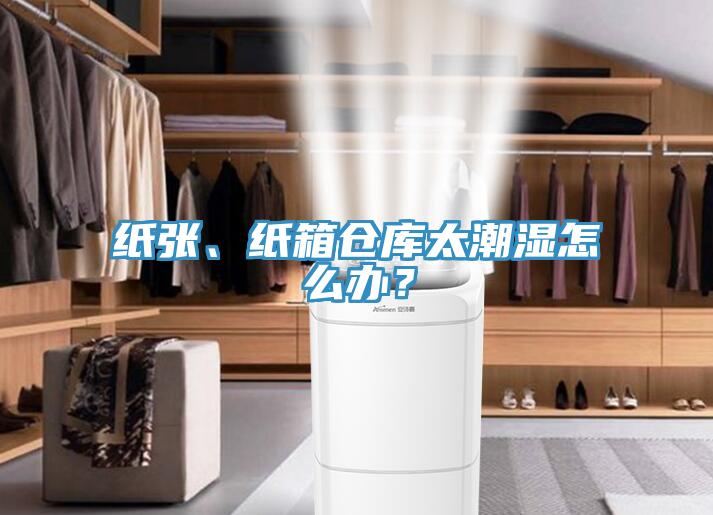 紙張、紙箱倉庫太潮濕怎么辦?