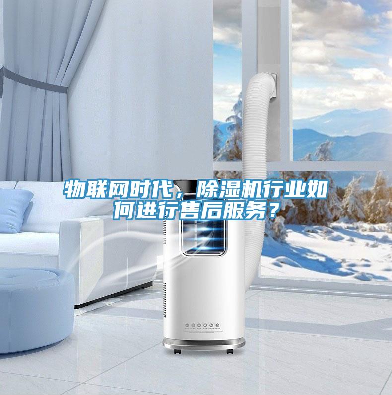 物聯網時代，除濕機行業如何進行售后服務？