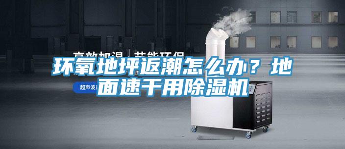環氧地坪返潮怎么辦？地面速干用除濕機