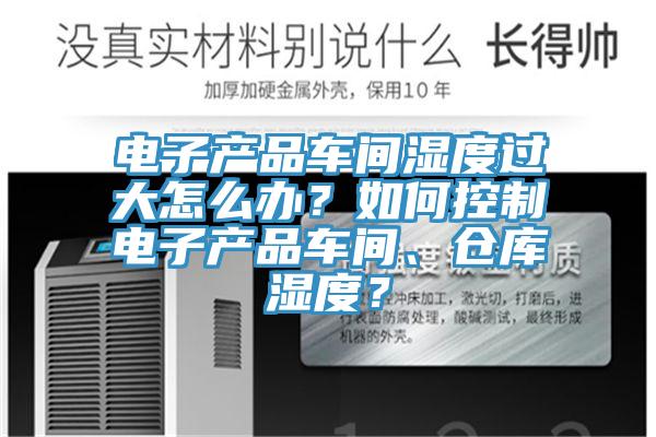 電子產(chǎn)品車間濕度過(guò)大怎么辦？如何控制電子產(chǎn)品車間、倉(cāng)庫(kù)濕度？