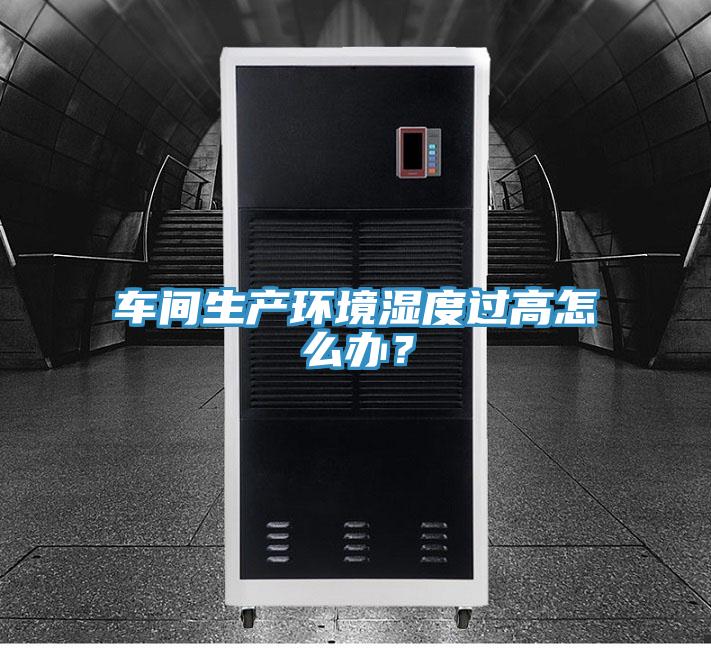 車間生產(chǎn)環(huán)境濕度過(guò)高怎么辦？
