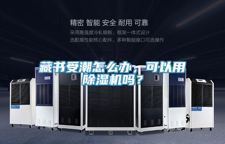 藏書受潮怎么辦，可以用除濕機嗎？