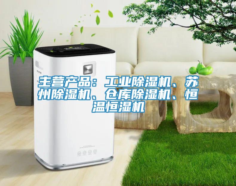 主營產(chǎn)品：工業(yè)除濕機、蘇州除濕機、倉庫除濕機、恒溫恒濕機