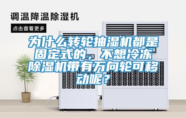 為什么轉(zhuǎn)輪抽濕機都是固定式的，不想冷凍除濕機帶有萬向輪可移動呢？