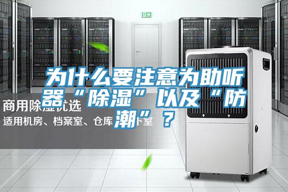為什么要注意為助聽器“除濕”以及“防潮”？