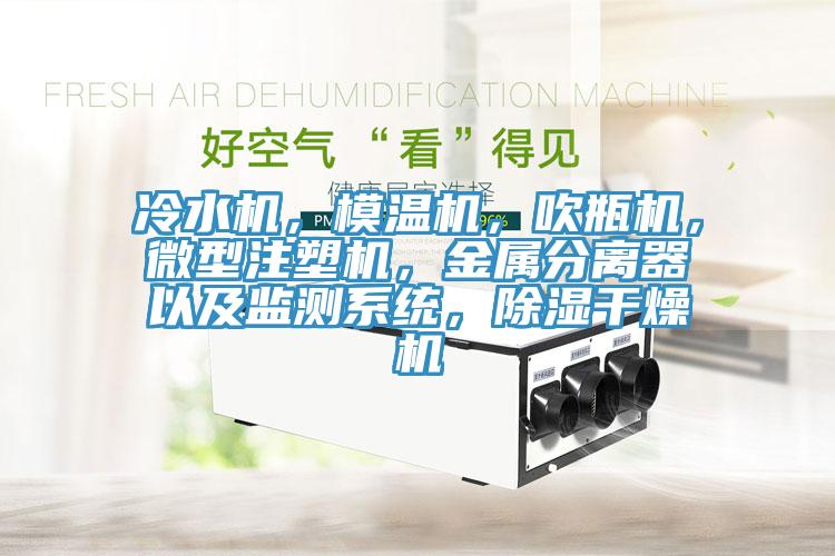冷水機，模溫機，吹瓶機，微型注塑機，金屬分離器以及監(jiān)測系統(tǒng)，除濕干燥機