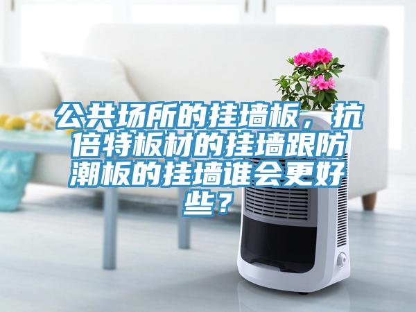 公共場所的掛墻板，抗倍特板材的掛墻跟防潮板的掛墻誰會更好些？