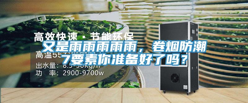 又是雨雨雨雨雨，卷煙防潮7要素你準備好了嗎？