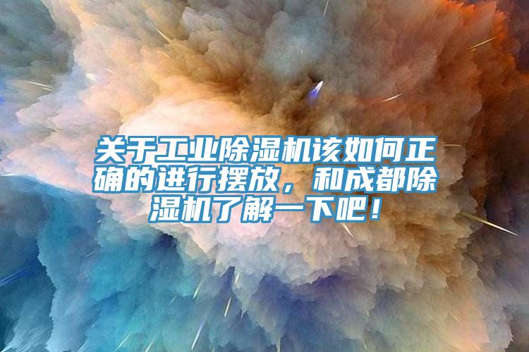 關于工業(yè)除濕機該如何正確的進行擺放，和成都除濕機了解一下吧！